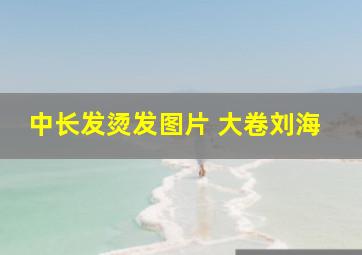 中长发烫发图片 大卷刘海